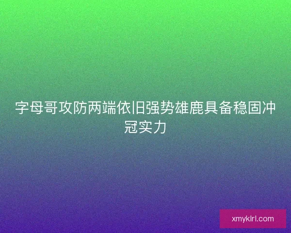 字母哥攻防两端依旧强势雄鹿具备稳固冲冠实力